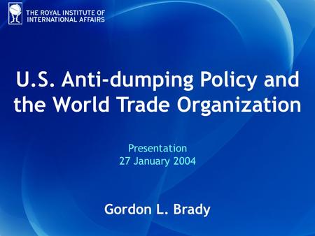 U.S. Anti-dumping Policy and the World Trade Organization Presentation 27 January 2004 Gordon L. Brady.