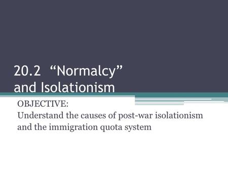 20.2 “Normalcy” and Isolationism OBJECTIVE: Understand the causes of post-war isolationism and the immigration quota system.