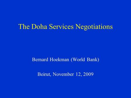 The Doha Services Negotiations Bernard Hoekman (World Bank) Beirut, November 12, 2009.