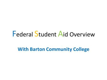 F ederal S tudent A id Overview With Barton Community College.