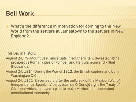 Bell Work  What’s the difference in motivation for coming to the New World from the settlers at Jamestown to the settlers in New England? This Day in.