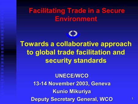 1 Facilitating Trade in a Secure Environment Towards a collaborative approach to global trade facilitation and security standards UNECE/WCO 13-14 November.