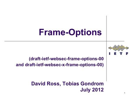 (draft-ietf-websec-frame-options-00 and draft-ietf-websec-x-frame-options-00) David Ross, Tobias Gondrom July 2012 Frame-Options 1.