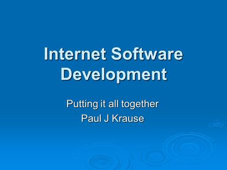 Internet Software Development Putting it all together Paul J Krause.