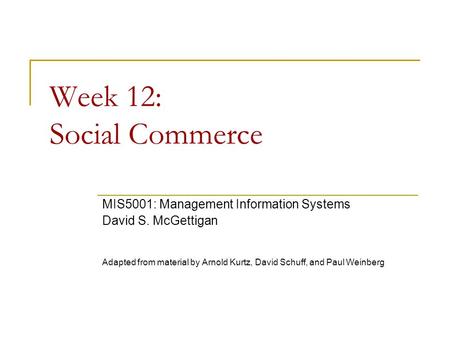 Week 12: Social Commerce MIS5001: Management Information Systems David S. McGettigan Adapted from material by Arnold Kurtz, David Schuff, and Paul Weinberg.