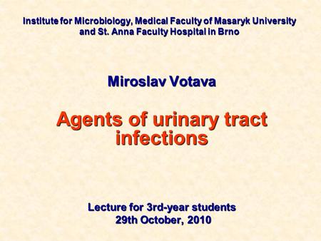 Institute for Microbiology, Medical Faculty of Masaryk University and St. Anna Faculty Hospital in Brno Miroslav Votava Agents of urinary tract infections.