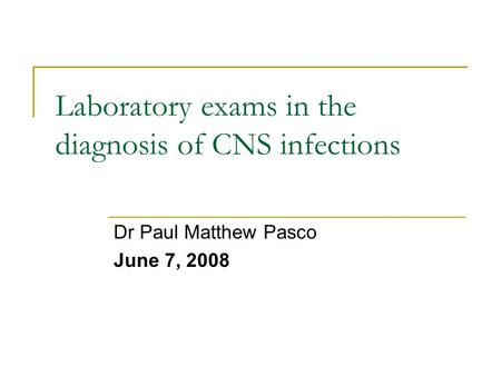 Laboratory exams in the diagnosis of CNS infections Dr Paul Matthew Pasco June 7, 2008.