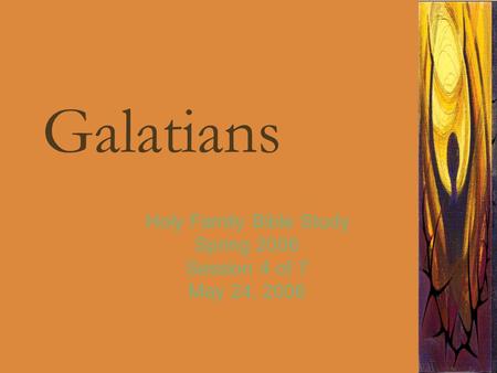 Galatians Holy Family Bible Study Spring 2006 Session 4 of 7 May 24, 2006.