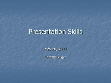 Presentation Skills May 28, 2003 Tammy Bulger. We will Complete A Brief Speaking Exercise Complete A Brief Speaking Exercise Look At 4 Principles Of Leadership.