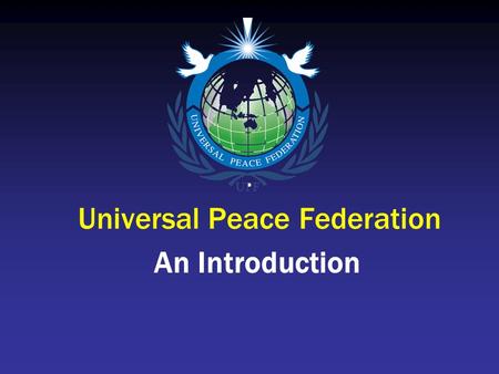 Universal Peace Federation An Introduction. UPF Mission The Universal Peace Federation is a global alliance of individuals and organizations: dedicated.