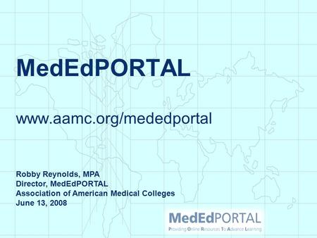 MedEdPORTAL www.aamc.org/mededportal Robby Reynolds, MPA Director, MedEdPORTAL Association of American Medical Colleges June 13, 2008.