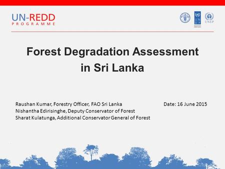 Forest Degradation Assessment in Sri Lanka Raushan Kumar, Forestry Officer, FAO Sri Lanka Nishantha Edirisinghe, Deputy Conservator of Forest Sharat Kulatunga,