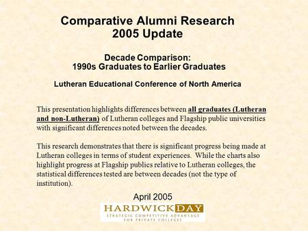 Comparative Alumni Research 2005 Update Decade Comparison: 1990s Graduates to Earlier Graduates Lutheran Educational Conference of North America April.