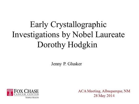 Early Crystallographic Investigations by Nobel Laureate Dorothy Hodgkin Jenny P. Glusker ACA Meeting, Albuquerque, NM 28 May 2014.