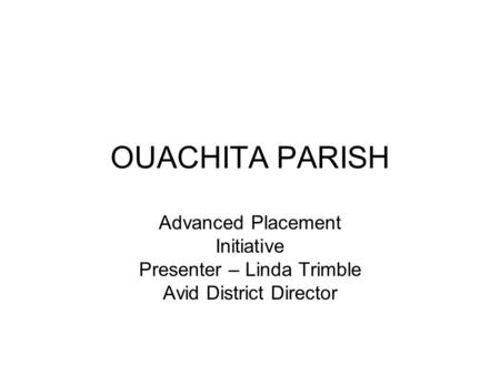 OUACHITA PARISH Advanced Placement Initiative Presenter – Linda Trimble Avid District Director.