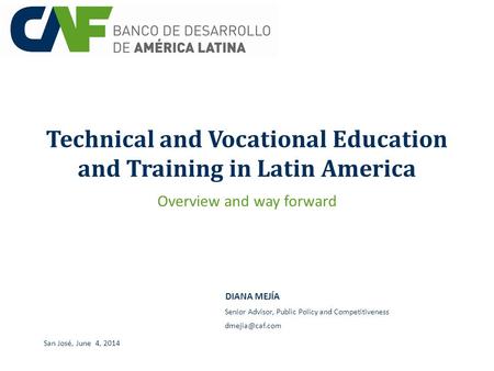 Technical and Vocational Education and Training in Latin America DIANA MEJÍA San José, June 4, 2014 Senior Advisor, Public Policy and Competitiveness