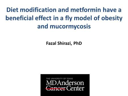 Diet modification and metformin have a beneficial effect in a fly model of obesity and mucormycosis Fazal Shirazi, PhD.