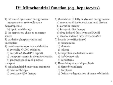 1 IV: Mitochondrial function (e.g. hepatocytes) 1) citric acid cycle as an energy source a) pyruvate or  -ketoglutarate dehydrogenase b) lipoic acid therapy.