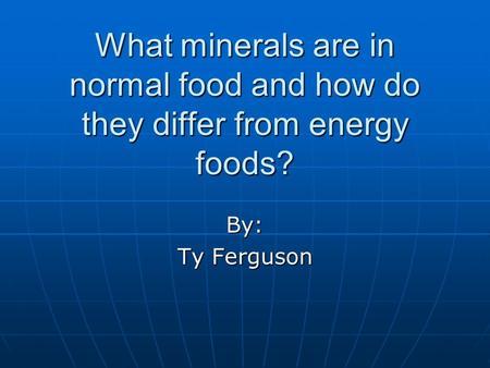 What minerals are in normal food and how do they differ from energy foods? By: Ty Ferguson.