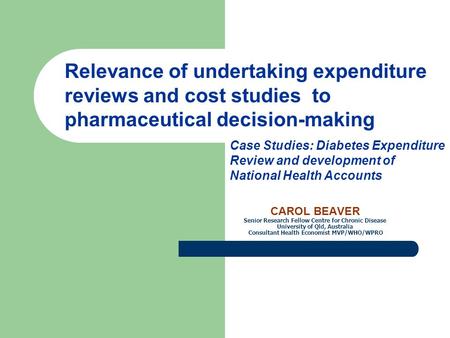 CAROL BEAVER Senior Research Fellow Centre for Chronic Disease University of Qld, Australia Consultant Health Economist MVP/WHO/WPRO Relevance of undertaking.