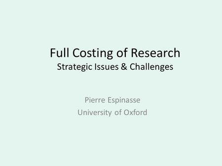 Full Costing of Research Strategic Issues & Challenges Pierre Espinasse University of Oxford.