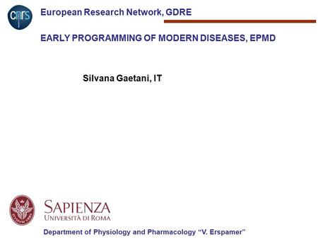 European Research Network, GDRE EARLY PROGRAMMING OF MODERN DISEASES, EPMD Silvana Gaetani, IT Department of Physiology and Pharmacology “V. Erspamer”