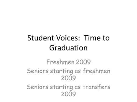 Student Voices: Time to Graduation Freshmen 2009 Seniors starting as freshmen 2009 Seniors starting as transfers 2009.