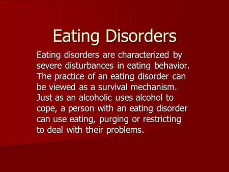 Eating Disorders Eating disorders are characterized by severe disturbances in eating behavior. The practice of an eating disorder can be viewed as a survival.