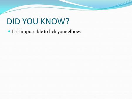 DID YOU KNOW? It is impossible to lick your elbow.