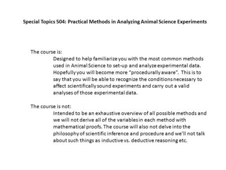 Special Topics 504: Practical Methods in Analyzing Animal Science Experiments The course is: Designed to help familiarize you with the most common methods.