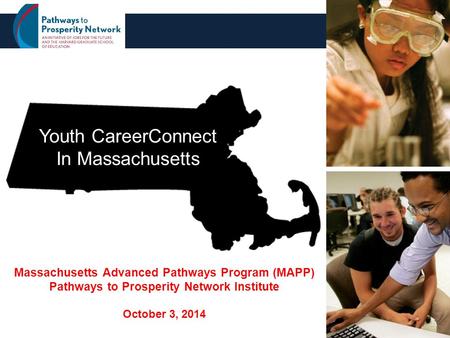 1 Youth CareerConnect In Massachusetts Massachusetts Advanced Pathways Program (MAPP) Pathways to Prosperity Network Institute October 3, 2014.