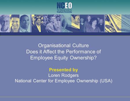 Organisational Culture Does it Affect the Performance of Employee Equity Ownership? Presented by Loren Rodgers National Center for Employee Ownership (USA)