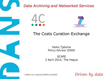 DANS is an institute of KNAW and NWO Data Archiving and Networked Services The Costs Curation Exchange Heiko Tjalsma Policy Advisor DANS SCAPE 2 April.