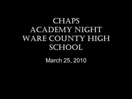 CHAPS Academy Night Ware County High School March 25, 2010.