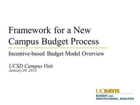 Framework for a New Campus Budget Process Incentive-based Budget Model Overview UCSD Campus Visit January 30, 2013.