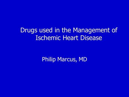 Drugs used in the Management of Ischemic Heart Disease Philip Marcus, MD.