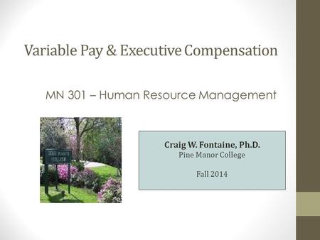 Variable Pay & Executive Compensation MN 301 – Human Resource Management Craig W. Fontaine, Ph.D. Pine Manor College Fall 2014.