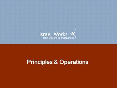 Principles & Operations. Principles Work as a condition of benefits Work to the best of one’s abilities Incorporate a One-Stop system Combine opportunities.