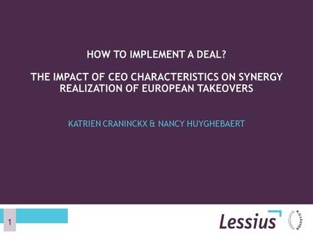 KATRIEN CRANINCKX & NANCY HUYGHEBAERT HOW TO IMPLEMENT A DEAL? THE IMPACT OF CEO CHARACTERISTICS ON SYNERGY REALIZATION OF EUROPEAN TAKEOVERS 1.