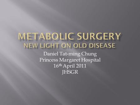 Daniel Tat-ming Chung Princess Margaret Hospital 16 th April 2011 JHSGR.