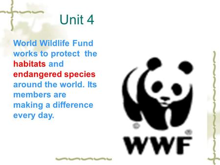 Unit 4 World Wildlife Fund works to protect the habitats and endangered species around the world. Its members are making a difference every day.