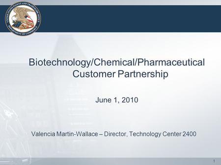 1 Biotechnology/Chemical/Pharmaceutical Customer Partnership June 1, 2010 Valencia Martin-Wallace – Director, Technology Center 2400.