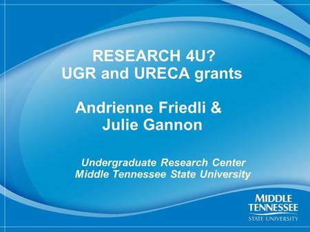 1 RESEARCH 4U? UGR and URECA grants Andrienne Friedli & Julie Gannon Undergraduate Research Center Middle Tennessee State University.