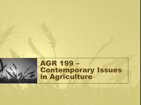 AGR 199 – Contemporary Issues in Agriculture. Welcome Contemporary Issues in Agriculture –Issues Class- meaning an in-depth exploration of conflict between.