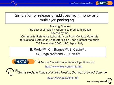 http ://www.akts.com/sml.html Simulation of release of additives from mono- and multilayer packaging B. Roduit (1), Ch. Borgeat.