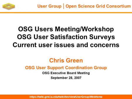 Https://twiki.grid.iu.edu/twiki/bin/view/UserGroup/WebHome User Group | Open Science Grid Consortium OSG Users Meeting/Workshop OSG User Satisfaction Surveys.