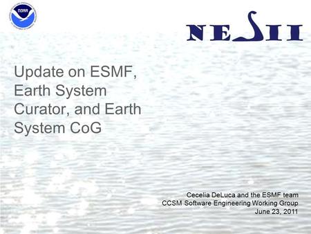 Update on ESMF, Earth System Curator, and Earth System CoG Cecelia DeLuca and the ESMF team CCSM Software Engineering Working Group June 23, 2011.