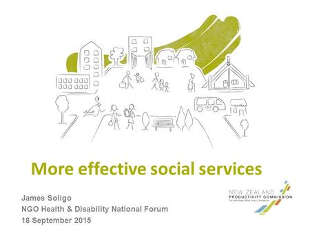 More effective social services James Soligo NGO Health & Disability National Forum 18 September 2015.