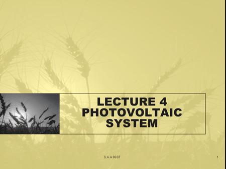 S.A.A 06/071 LECTURE 4 PHOTOVOLTAIC SYSTEM. S.A.A 06/072 Introduction.. 3 common configuration of PV systems: –Grid-connected PV system –Stand-alone PV.