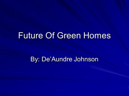 Future Of Green Homes By: De’Aundre Johnson. Solar Panel Home Solar power is the ultimate renewable energy source whether you're an eco-minded consumer.